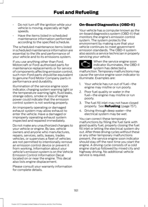 Page 164•
Do not turn off the ignition while your
vehicle is moving, especially at high
speeds.
• Have the items listed in scheduled
maintenance information performed
according to the specified schedule.
The scheduled maintenance items listed
in scheduled maintenance information are
essential to the life and performance of
your vehicle and to its emissions system.
If you use anything other than Ford,
Motorcraft or Ford-authorized parts for
maintenance replacements or for service
of components affecting emission...