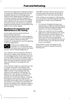 Page 165If the service engine soon indicator remains
on, have your vehicle serviced at the first
available opportunity. Although some
malfunctions detected by the OBD-II may
not have symptoms that are apparent,
continued driving with the service engine
soon indicator on can result in increased
emissions, lower fuel economy, reduced
engine and transmission smoothness and
lead to more costly repairs.
Readiness for Inspection and
Maintenance (I/M) Testing
Some state and provincial and local
governments may have...