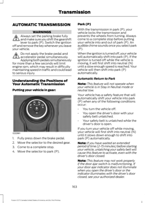 Page 166AUTOMATIC TRANSMISSION
WARNINGS
Always set the parking brake fully
and make sure you shift the gearshift
lever to park (P). Switch the ignition
off and remove the key whenever you leave
your vehicle. Do not apply the brake pedal and
accelerator pedal simultaneously.
Applying both pedals simultaneously
for more than a few seconds will limit
engine rpm, which may result in difficulty
maintaining speed in traffic and could lead
to serious injury. Understanding the Positions of
Your Automatic Transmission...