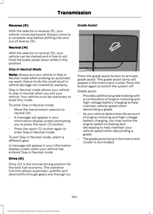 Page 167Reverse (R)
With the selector in reverse (R), your
vehicle moves backward. Always come to
a complete stop before shifting into and
out of reverse (R).
Neutral (N)
With the selector in neutral (N), your
vehicle can be started and is free to roll.
Hold the brake pedal down while in this
position.
Stay in Neutral Mode
Note:
Always put your vehicle in Stay in
Neutral mode when entering an automatic
car wash. Failure to do this could result in
vehicle damage not covered by warranty.
Stay in Neutral mode...