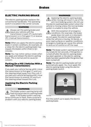 Page 177ELECTRIC PARKING BRAKE
The electric parking brake replaces the
conventional handbrake. The operating
switch is located in the center console.
WARNING
Always set the parking brake and
leave your vehicle with the
transmission in park (P) (automatic
transmission) or in first gear (1) or reverse
(R) (manual transmission). Note:
When you apply the electric parking
brake in certain conditions, for example, on
a steep hill, the electric parking brake may
reapply the brakes within three to ten
minutes.
Note: You...