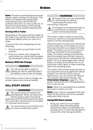 Page 179Note:
The electric parking brake drive away
release makes starting on a hill easier. This
feature will release the parking brake
automatically when the vehicle has
sufficient drive force to move up the hill. To
assure drive away release when starting
uphill, press the accelerator pedal quickly.
Driving with a Trailer
Depending on the slope and the weight of
the trailer, your vehicle and trailer may roll
backwards slightly when you start on a
slope.
To prevent this from happening, do the
following:
1....