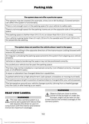 Page 193The system does not offer a particular space
The sensors may be covered (for example, snow, ice or dirt buildup). Covered sensors
can affect the system's functionality.
There is not enough room in the parking space for your vehicle to safely park.
There is not enough space for the parking maneuver on the opposite side of the parking
space.
The parking space is farther than 5 ft (1.5 m) or closer than 16 in (0.4 m) away.
Your vehicle is going faster than 
22 mph (35 km/h) for parallel and 19 mph (30...