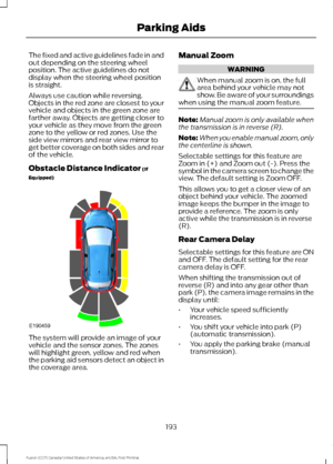 Page 196The fixed and active guidelines fade in and
out depending on the steering wheel
position. The active guidelines do not
display when the steering wheel position
is straight.
Always use caution while reversing.
Objects in the red zone are closest to your
vehicle and objects in the green zone are
farther away. Objects are getting closer to
your vehicle as they move from the green
zone to the yellow or red zones. Use the
side view mirrors and rear view mirror to
get better coverage on both sides and rear
of...