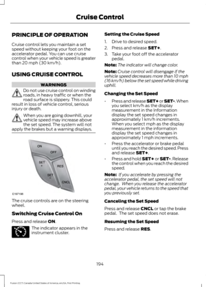 Page 197PRINCIPLE OF OPERATION
Cruise control lets you maintain a set
speed without keeping your foot on the
accelerator pedal. You can use cruise
control when your vehicle speed is greater
than 20 mph (30 km/h).
USING CRUISE CONTROL WARNINGS
Do not use cruise control on winding
roads, in heavy traffic or when the
road surface is slippery. This could
result in loss of vehicle control, serious
injury or death. When you are going downhill, your
vehicle speed may increase above
the set speed. The system will not...