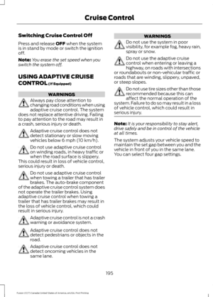 Page 198Switching Cruise Control Off
Press and release OFF when the system
is in stand by mode or switch the ignition
off.
Note: You erase the set speed when you
switch the system off.
USING ADAPTIVE CRUISE
CONTROL
 (If Equipped) WARNINGS
Always pay close attention to
changing road conditions when using
adaptive cruise control. The system
does not replace attentive driving. Failing
to pay attention to the road may result in
a crash, serious injury or death. Adaptive cruise control does not
detect stationary or...