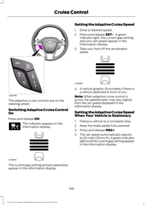 Page 199The adaptive cruise controls are on the
steering wheel.
Switching Adaptive Cruise Control
On
Press and release ON.
The indicator appears in the
information display.
The current gap setting and set speed also
appear in the information display. Setting the Adaptive Cruise Speed
1. Drive to desired speed.
2. Press and release 
SET-.  A green
indicator light, the current gap setting
and your set speed appear in the
information display.
3. Take your foot off the accelerator pedal. 4. A vehicle graphic...