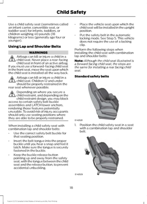 Page 21Use a child safety seat (sometimes called
an infant carrier, convertible seat, or
toddler seat) for infants, toddlers, or
children weighing 40 pounds (18
kilograms) or less (generally age four or
younger).
Using Lap and Shoulder Belts
WARNINGS
Airbags can kill or injure a child in a
child seat. Never place a rear-facing
child seat in front of an active airbag.
If you must use a forward-facing child seat
in the front seat, move the seat upon which
the child seat is installed all the way back. Airbags can...