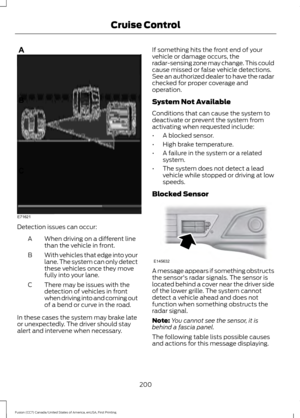 Page 203Detection issues can occur:
When driving on a different line
than the vehicle in front.
A
With vehicles that edge into your
lane. The system can only detect
these vehicles once they move
fully into your lane.
B
There may be issues with the
detection of vehicles in front
when driving into and coming out
of a bend or curve in the road.
C
In these cases the system may brake late
or unexpectedly. The driver should stay
alert and intervene when necessary. If something hits the front end of your
vehicle or...