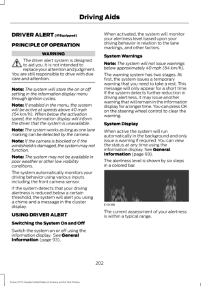 Page 205DRIVER ALERT (If Equipped)
PRINCIPLE OF OPERATION WARNING
The driver alert system is designed
to aid you. It is not intended to
replace your attention and judgment.
You are still responsible to drive with due
care and attention. Note:
The system will store the on or off
setting in the information display menu
through ignition cycles.
Note: If enabled in the menu, the system
will be active at speeds above 
40 mph
(64 km/h). When below the activation
speed, the information display will inform
the driver...