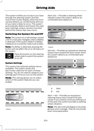 Page 207The system notifies you to stay in your lane
through the steering system and the
instrument cluster display when the front
camera detects an unintentional drift out
of your lane is likely to occur. The system
automatically detects and tracks the road
lane markings using a camera mounted
behind the interior rear view mirror.
Switching the System On and Off
Note:
The system on or off setting is stored
until it is manually changed, unless a MyKey
is detected. If the system detects a MyKey
it defaults to on...