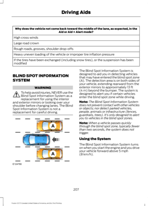 Page 210Why does the vehicle not come back toward the middle of the lane, as expected, in the
Aid or Aid + Alert mode?
High cross winds
Large road crown
Rough roads, grooves, shoulder drop-offs
Heavy uneven loading of the vehicle or improper tire inflation pressure
If the tires have been exchanged (including snow tires), or the suspension has been
modified
BLIND SPOT INFORMATION
SYSTEM WARNING
To help avoid injuries, NEVER use the
Blind Spot Information System as a
replacement for using the interior
and exterior...