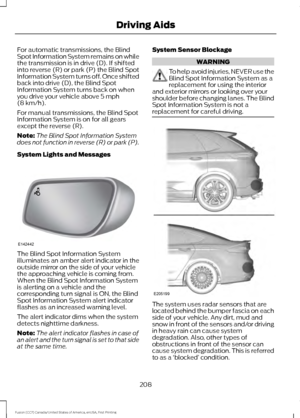 Page 211For automatic transmissions, the Blind
Spot Information System remains on while
the transmission is in drive (D). If shifted
into reverse (R) or park (P) the Blind Spot
Information System turns off. Once shifted
back into drive (D), the Blind Spot
Information System turns back on when
you drive your vehicle above 5 mph
(8 km/h).
For manual transmissions, the Blind Spot
Information System is on for all gears
except the reverse (R).
Note: The Blind Spot Information System
does not function in reverse (R)...