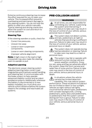 Page 216Extreme continuous steering may increase
the effort required for you to steer your
vehicle. This increased effort prevents
overheating and permanent damage to
the steering system. You do not lose the
ability to steer your vehicle manually.
Typical steering and driving maneuvers
allow the system to cool and return to
normal operation.
Steering Tips
If the steering wanders or pulls, check for:
•
Correct tire pressures.
• Uneven tire wear.
• Loose or worn suspension
components.
• Loose or worn steering...