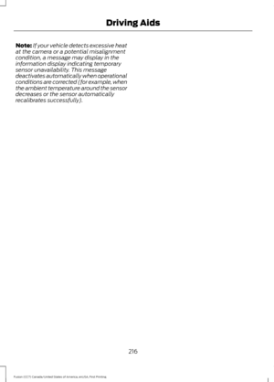 Page 219Note:
If your vehicle detects excessive heat
at the camera or a potential misalignment
condition, a message may display in the
information display indicating temporary
sensor unavailability. This message
deactivates automatically when operational
conditions are corrected (for example, when
the ambient temperature around the sensor
decreases or the sensor automatically
recalibrates successfully).
216
Fusion (CC7) Canada/United States of America, enUSA, First Printing Driving Aids 