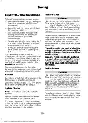 Page 227ESSENTIAL TOWING CHECKS
Follow these guidelines for safe towing:
•
Do not tow a trailer until you drive your
vehicle at least 1000 miles (1600
kilometers).
• Consult your local motor vehicle laws
for towing a trailer.
• See the instructions included with
towing accessories for the proper
installation and adjustment
specifications.
• Service your vehicle more frequently if
you tow a trailer. See your scheduled
maintenance information.
• If you use a rental trailer, follow the
instructions the rental...