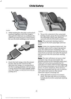 Page 243.
While holding the shoulder and lap belt
portions together, route the tongue
through the child seat according to the
child seat manufacturer's instructions.
Be sure the belt webbing is not twisted. 4. Insert the belt tongue into the proper
buckle (the buckle closest to the
direction the tongue is coming from)
for that seating position until you hear
a snap and feel the latch engage. Make
sure the tongue is latched securely by
pulling on it. 5. To put the retractor in the automatic
locking mode,...