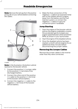 Page 237Note:
Remove the red cap from the positive
prong (B) on your vehicle before connecting
the cables. Note:
In the illustration, the bottom vehicle
represents the booster vehicle.
1. Connect the positive (+) jumper cable
to the positive (+) terminal of the
discharged battery.
2. Connect the other end of the positive (+) cable to the positive (+) terminal
of the booster vehicle battery.
3. Connect the negative (-) cable to the negative (-) terminal of the booster
vehicle battery. 4. Make the final connection...