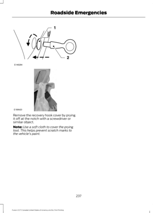 Page 240Remove the recovery hook cover by prying
it off at the notch with a screwdriver or
similar object.
Note:
Use a soft cloth to cover the prying
tool. This helps prevent scratch marks to
the vehicle's paint.
237
Fusion (CC7) Canada/United States of America, enUSA, First Printing Roadside EmergenciesE146284 E188420  