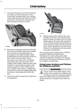 Page 257. Try to pull the belt out of the retractor
to make sure the retractor is in the
automatic locking mode (you should
not be able to pull more belt out). If the
retractor is not locked, unbuckle the
belt and repeat Steps 5 and 6. 8.
Remove remaining slack from the belt.
Force the seat down with extra weight,
for example, by pressing down or
kneeling on the child restraint while
pulling down on the lap belt in order to
force slack from the belt. This is
necessary to remove the remaining
slack that will...