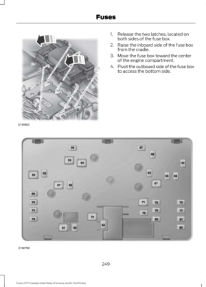 Page 2521. Release the two latches, located on
both sides of the fuse box.
2. Raise the inboard side of the fuse box from the cradle.
3. Move the fuse box toward the center of the engine compartment.
4. Pivot the outboard side of the fuse box
to access the bottom side. 249
Fusion (CC7) Canada/United States of America, enUSA, First Printing FusesE145983 E190798  