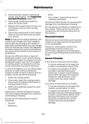 Page 2672. Add prediluted coolant meeting the
correct specification.  See Capacities
and Specifications (page 321).
3. Add enough prediluted coolant to reach the correct level.
4. Replace the coolant reservoir cap, turn
it clockwise until you feel a strong
resistance.
5. Check the coolant level in the coolant reservoir the next few times you drive
your vehicle.
Note: During normal vehicle operation, the
coolant may change color from orange to
pink or light red. As long as the coolant is
clear and uncontaminated,...