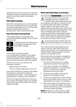 Page 268Vehicles driven year-round in non-extreme
climates should use prediluted coolant for
optimum cooling system and engine
protection.
Fail-Safe Cooling
Fail-safe cooling allows you to temporarily
drive your vehicle before any incremental
component damage occurs. The fail-safe
distance depends on ambient
temperature, vehicle load and terrain.
How Fail-Safe Cooling Works
If the engine begins to overheat, the
coolant temperature gauge moves toward
the red zone:
A warning lamp illuminates and
a message may...