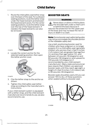 Page 281.
Route the child safety seat tether strap
over the back of the seat. For outboard
seating positions, route the tether strap
under the head restraint and between
the head restraint posts. For the center
seating positions, route the tether strap
over the top of the head restraint. If
needed, the head restraints can also
be removed. 2. Locate the correct anchor for the
selected seating position, then open
the tether anchor cover. 3. Clip the tether strap to the anchor as
shown.
4. Tighten the child safety...