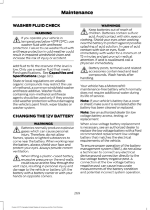 Page 272WASHER FLUID CHECK
WARNING
If you operate your vehicle in
temperatures below 40°F (5°C), use
washer fluid with antifreeze
protection. Failure to use washer fluid with
antifreeze protection in cold weather could
result in impaired windshield vision and
increase the risk of injury or accident. Add fluid to fill the reservoir if the level is
low. Only use a washer fluid that meets
Ford specifications.  See Capacities and
Specifications (page 321).
State or local regulations on volatile
organic compounds may...