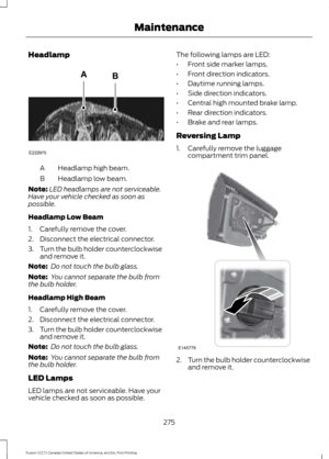 Page 278Headlamp
Headlamp high beam.
A
Headlamp low beam.
B
Note: LED headlamps are not serviceable.
Have your vehicle checked as soon as
possible.
Headlamp Low Beam
1. Carefully remove the cover.
2. Disconnect the electrical connector.
3. Turn the bulb holder counterclockwise
and remove it.
Note:  Do not touch the bulb glass.
Note:  You cannot separate the bulb from
the bulb holder.
Headlamp High Beam
1. Carefully remove the cover.
2. Disconnect the electrical connector.
3. Turn the bulb holder...