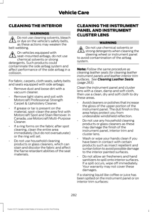 Page 285CLEANING THE INTERIOR
WARNINGS
Do not use cleaning solvents, bleach
or dye on the vehicle
’s safety belts,
as these actions may weaken the
belt webbing. On vehicles equipped with
seat-mounted airbags, do not use
chemical solvents or strong
detergents. Such products could
contaminate the side airbag system and
affect performance of the side airbag in a
collision. For fabric, carpets, cloth seats, safety belts
and seats equipped with side airbags:
•
Remove dust and loose dirt with a
vacuum cleaner.
•...