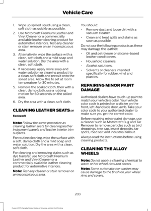 Page 2861. Wipe up spilled liquid using a clean,
soft cloth as quickly as possible.
2. Use Motorcraft Premium Leather and Vinyl Cleaner or a commercially
available leather cleaning product for
automotive interiors. Test any cleaner
or stain remover on an inconspicuous
area.
3. Alternatively, wipe the surface with a clean, soft cloth and a mild soap and
water solution. Dry the area with a
clean, soft cloth.
4. If necessary, apply more soap and water solution or cleaning product to
a clean, soft cloth and press it...