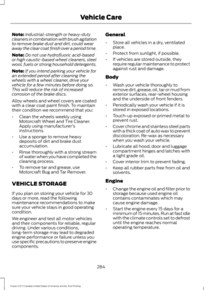 Page 287Note:
Industrial-strength or heavy-duty
cleaners in combination with brush agitation
to remove brake dust and dirt, could wear
away the clear coat finish over a period time.
Note: Do not use hydrofluoric acid-based
or high caustic-based wheel cleaners, steel
wool, fuels or strong household detergents.
Note: If you intend parking your vehicle for
an extended period after cleaning the
wheels with a wheel cleaner, drive your
vehicle for a few minutes before doing so.
This will reduce the risk of increased...