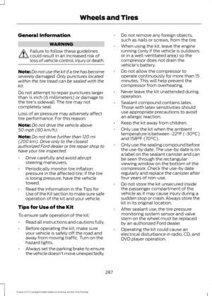 Page 290General Information
WARNING
Failure to follow these guidelines
could result in an increased risk of
loss of vehicle control, injury or death.
Note:
Do not use the kit if a tire has become
severely damaged. Only punctures located
within the tire tread can be sealed with the
kit.
Do not attempt to repair punctures larger
than ¼ inch (6 millimeters) or damage to
the tire's sidewall. The tire may not
completely seal.
Loss of air pressure may adversely affect
tire performance. For this reason:
Note: Do...