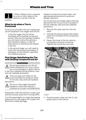 Page 291* When inflation only is required
for a tire or other objects, the
selector must be in the Air
position.
What to do when a Tire Is
Punctured
A tire puncture within the tire's tread area
can be repaired in two stages with the kit.
• In the first stage, the tire will be
reinflated with a sealing compound
and air. After the tire has been inflated,
you will need to drive the vehicle a
short distance (about 4 miles [6
kilometers]) to distribute the sealant
in the tire.
• In the second stage, you will need...