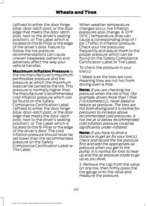 Page 304(affixed to either the door hinge
pillar, door-latch post, or the door
edge that meets the door-latch
post, next to the driver's seating
position), or Tire Label which is
located on the B-Pillar or the edge
of the driver
’s door. Failure to
follow the tire pressure
recommendations can cause
uneven treadwear patterns and
adversely affect the way your
vehicle handles
Maximum Inflation Pressure is
the tire manufacturer's maximum
permissible pressure and the
pressure at which the maximum
load can be...