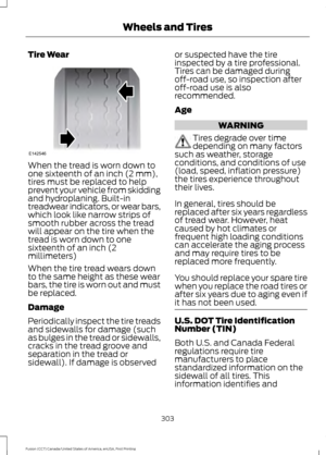 Page 306Tire Wear
When the tread is worn down to
one sixteenth of an inch (2 mm),
tires must be replaced to help
prevent your vehicle from skidding
and hydroplaning. Built-in
treadwear indicators, or wear bars,
which look like narrow strips of
smooth rubber across the tread
will appear on the tire when the
tread is worn down to one
sixteenth of an inch (2
millimeters)
When the tire tread wears down
to the same height as these wear
bars, the tire is worn out and must
be replaced.
Damage
Periodically inspect the...