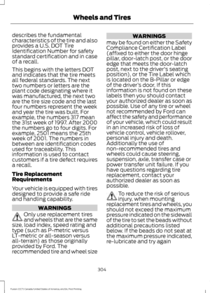 Page 307describes the fundamental
characteristics of the tire and also
provides a U.S. DOT Tire
Identification Number for safety
standard certification and in case
of a recall.
This begins with the letters DOT
and indicates that the tire meets
all federal standards. The next
two numbers or letters are the
plant code designating where it
was manufactured, the next two
are the tire size code and the last
four numbers represent the week
and year the tire was built. For
example, the numbers 317 mean
the 31st week of...