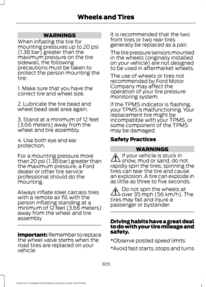 Page 308WARNINGS
When inflating the tire for
mounting pressures up to 20 psi
(1.38 bar) greater than the
maximum pressure on the tire
sidewall, the following
precautions must be taken to
protect the person mounting the
tire:
1. Make sure that you have the
correct tire and wheel size.
2. Lubricate the tire bead and
wheel bead seat area again.
3. Stand at a minimum of 12 feet
(3.66 meters) away from the
wheel and tire assembly.
4. Use both eye and ear
protection.
For a mounting pressure more
than 20 psi (1.38 bar)...