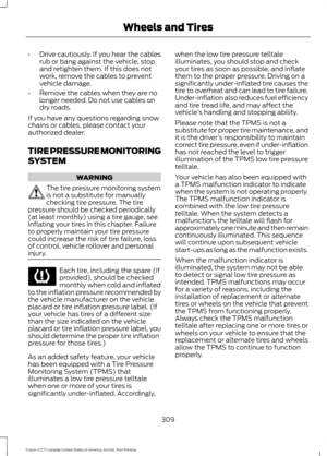 Page 312•
Drive cautiously. If you hear the cables
rub or bang against the vehicle, stop
and retighten them. If this does not
work, remove the cables to prevent
vehicle damage.
• Remove the cables when they are no
longer needed. Do not use cables on
dry roads.
If you have any questions regarding snow
chains or cables, please contact your
authorized dealer.
TIRE PRESSURE MONITORING
SYSTEM WARNING
The tire pressure monitoring system
is not a substitute for manually
checking tire pressure. The tire
pressure should...