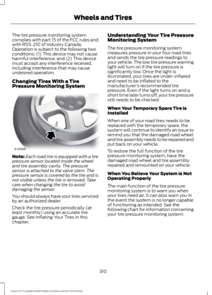 Page 313The tire pressure monitoring system
complies with part 15 of the FCC rules and
with RSS-210 of Industry Canada.
Operation is subject to the following two
conditions: (1) This device may not cause
harmful interference, and (2) This device
must accept any interference received,
including interference that may cause
undesired operation.
Changing Tires With a Tire
Pressure Monitoring System
Note:
Each road tire is equipped with a tire
pressure sensor located inside the wheel
and tire assembly cavity. The...