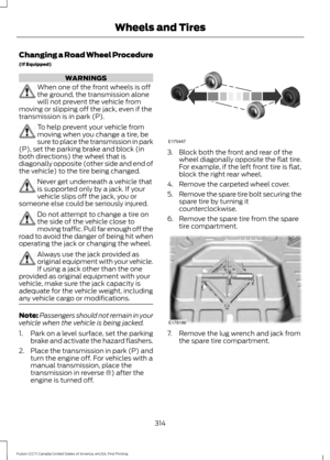 Page 317Changing a Road Wheel Procedure
(If Equipped)
WARNINGS
When one of the front wheels is off
the ground, the transmission alone
will not prevent the vehicle from
moving or slipping off the jack, even if the
transmission is in park (P). To help prevent your vehicle from
moving when you change a tire, be
sure to place the transmission in park
(P), set the parking brake and block (in
both directions) the wheel that is
diagonally opposite (other side and end of
the vehicle) to the tire being changed. Never get...