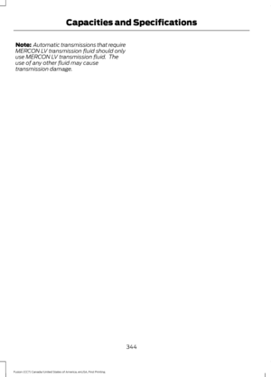 Page 347Note:
 Automatic transmissions that require
MERCON LV transmission fluid should only
use MERCON LV transmission fluid.  The
use of any other fluid may cause
transmission damage.
344
Fusion (CC7) Canada/United States of America, enUSA, First Printing Capacities and Specifications 