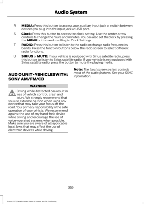 Page 353MEDIA: Press this button to access your auxiliary input jack or switch between
devices you plug into the input jack or USB port.
R
Clock:
 Press this button to access the clock setting. Use the center arrow
controls to change the hours and minutes. You can also set the clock by pressing
the 
MENU button and scrolling to Clock Settings.
S
RADIO:
 Press this button to listen to the radio or change radio frequencies
bands. Press the function buttons below the radio screen to select different
radio...