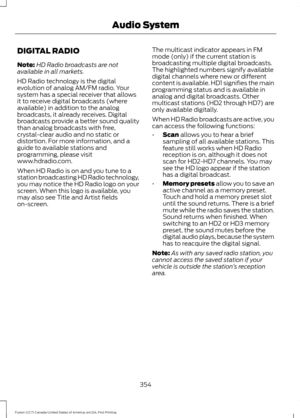 Page 357DIGITAL RADIO
Note:
HD Radio broadcasts are not
available in all markets.
HD Radio technology is the digital
evolution of analog AM/FM radio. Your
system has a special receiver that allows
it to receive digital broadcasts (where
available) in addition to the analog
broadcasts, it already receives. Digital
broadcasts provide a better sound quality
than analog broadcasts with free,
crystal-clear audio and no static or
distortion. For more information, and a
guide to available stations and
programming,...