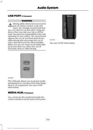 Page 362USB PORT (If Equipped)
WARNING
Driving while distracted can result in
loss of vehicle control, crash and
injury. We strongly recommend that
you use extreme caution when using any
device that may take your focus off the
road. Your primary responsibility is the safe
operation of your vehicle. We recommend
against the use of any hand-held device
while driving and encourage the use of
voice-operated systems when possible.
Make sure you are aware of all applicable
local laws that may affect the use of...