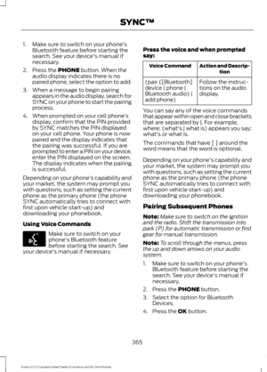 Page 3681. Make sure to switch on your phone's
Bluetooth feature before starting the
search. See your device's manual if
necessary.
2. Press the PHONE button. When the
audio display indicates there is no
paired phone, select the option to add.
3. When a message to begin pairing appears in the audio display, search for
SYNC on your phone to start the pairing
process.
4. When prompted on your cell phone ’s
display, confirm that the PIN provided
by SYNC matches the PIN displayed
on your cell phone. Your...