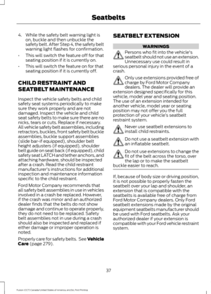 Page 404. While the safety belt warning light is
on, buckle and then unbuckle the
safety belt. After Step 4, the safety belt
warning light flashes for confirmation.
• This will switch the feature off for that
seating position if it is currently on.
• This will switch the feature on for that
seating position if it is currently off.
CHILD RESTRAINT AND
SEATBELT MAINTENANCE
Inspect the vehicle safety belts and child
safety seat systems periodically to make
sure they work properly and are not
damaged. Inspect the...