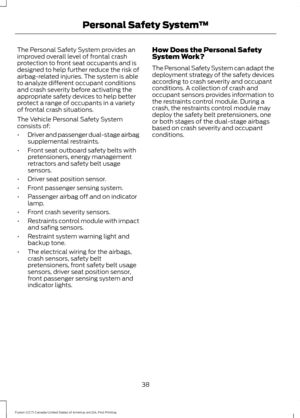 Page 41The Personal Safety System provides an
improved overall level of frontal crash
protection to front seat occupants and is
designed to help further reduce the risk of
airbag-related injuries. The system is able
to analyze different occupant conditions
and crash severity before activating the
appropriate safety devices to help better
protect a range of occupants in a variety
of frontal crash situations.
The Vehicle Personal Safety System
consists of:
•
Driver and passenger dual-stage airbag
supplemental...