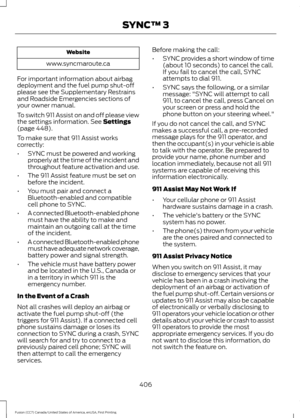 Page 409Website
www.syncmaroute.ca
For important information about airbag
deployment and the fuel pump shut-off
please see the Supplementary Restrains
and Roadside Emergencies sections of
your owner manual.
To switch 911 Assist on and off please view
the settings information. See Settings
(page 448).
To make sure that 911 Assist works
correctly:
• SYNC must be powered and working
properly at the time of the incident and
throughout feature activation and use.
• The 911 Assist feature must be set on
before the...